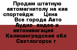 Продам штатную автомагнитолу на киа спортейдж 4 › Цена ­ 5 000 - Все города Авто » Аудио, видео и автонавигация   . Калининградская обл.,Светлогорск г.